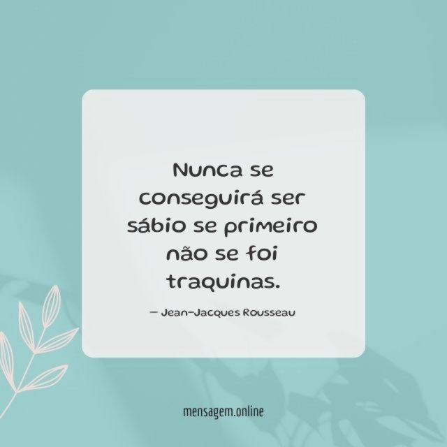 Nunca se conseguirá ser sábio se primeiro não