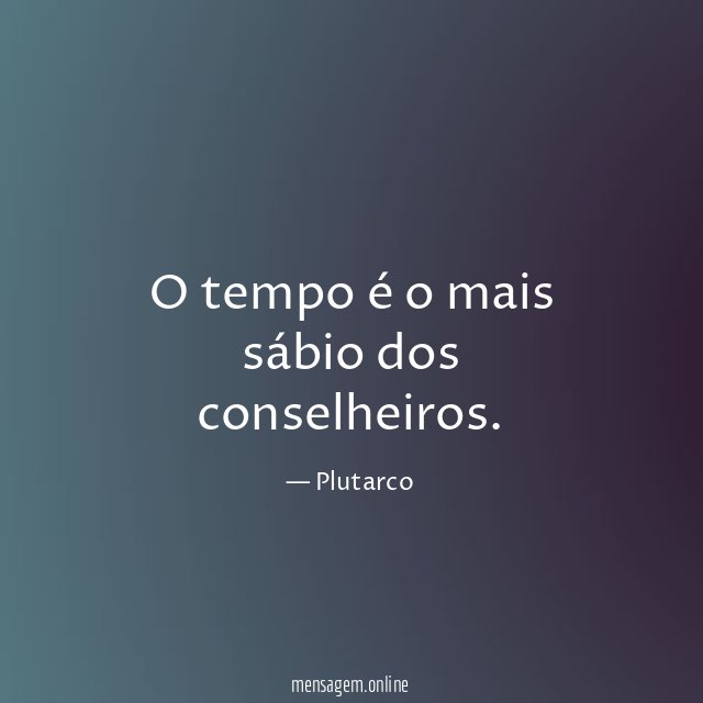 O tempo é o mais sábio dos conselheiros