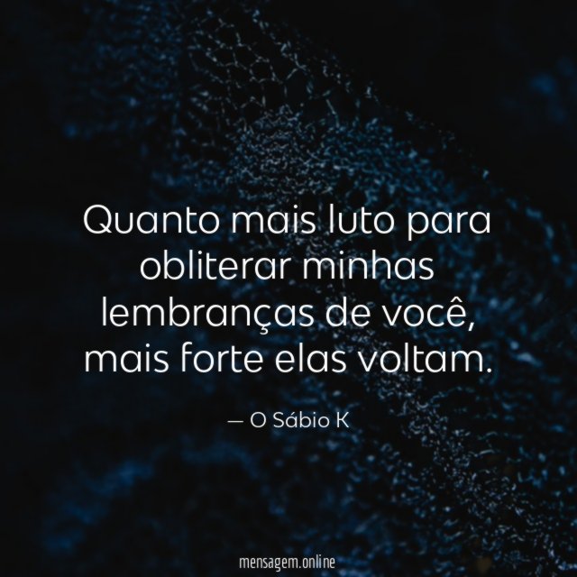 Quanto mais luto para obliterar minhas lembranças de você