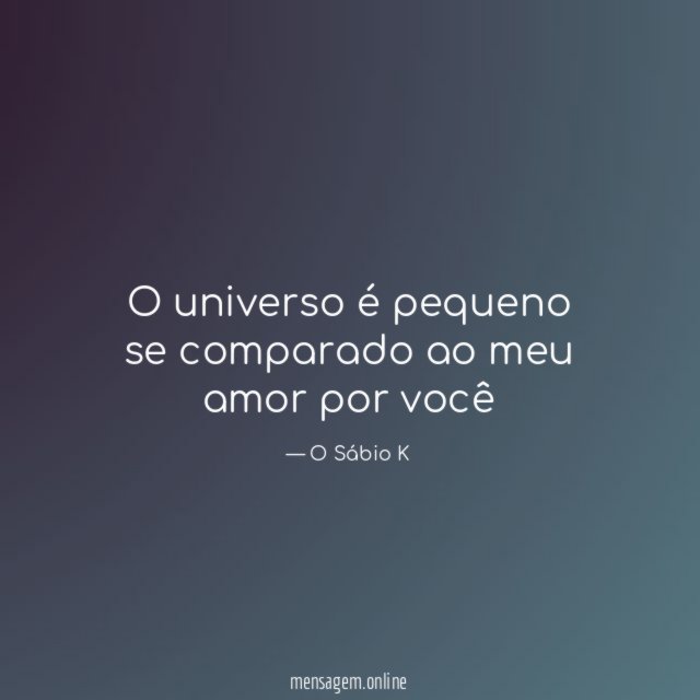 O universo é pequeno se comparado ao meu amor por você"