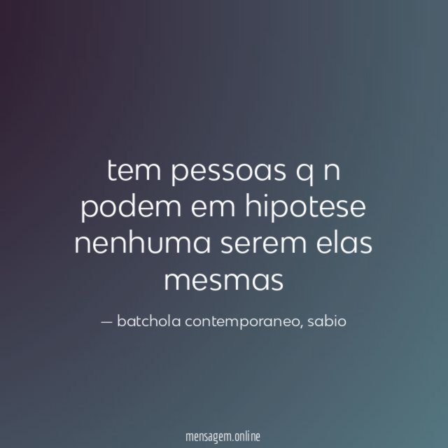 tem pessoas q n podem em hipotese nenhuma serem elas mesmas
