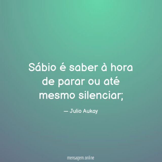 Sábio é saber à hora de parar ou até mesmo silenciar