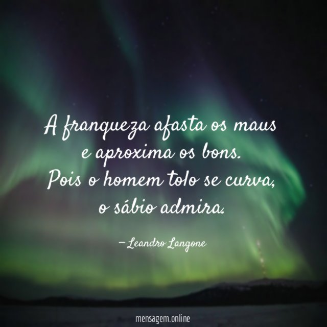A franqueza afasta os maus e aproxima os bons
