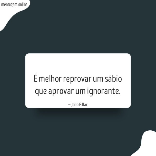 É melhor reprovar um sábio que aprovar um ignorante