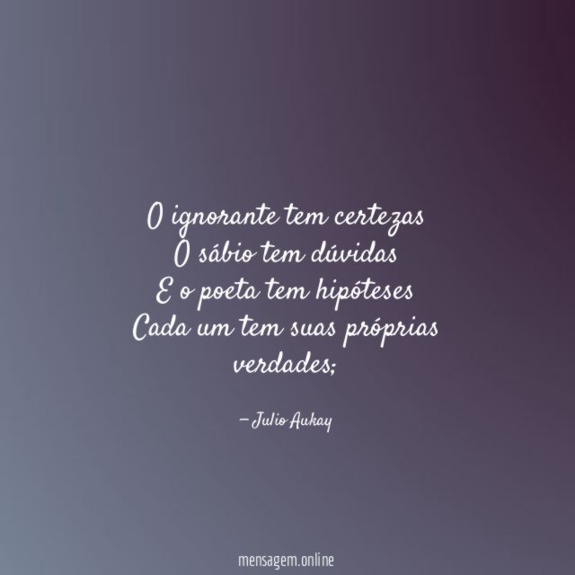 O ignorante tem certezas O sábio tem dúvidas E