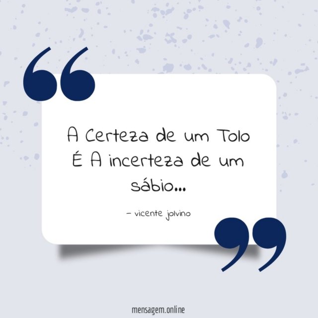 A Certeza de um Tolo É A incerteza de um sábio