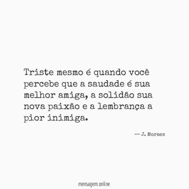 Triste mesmo é quando você percebe que a saudade é sua melhor amiga