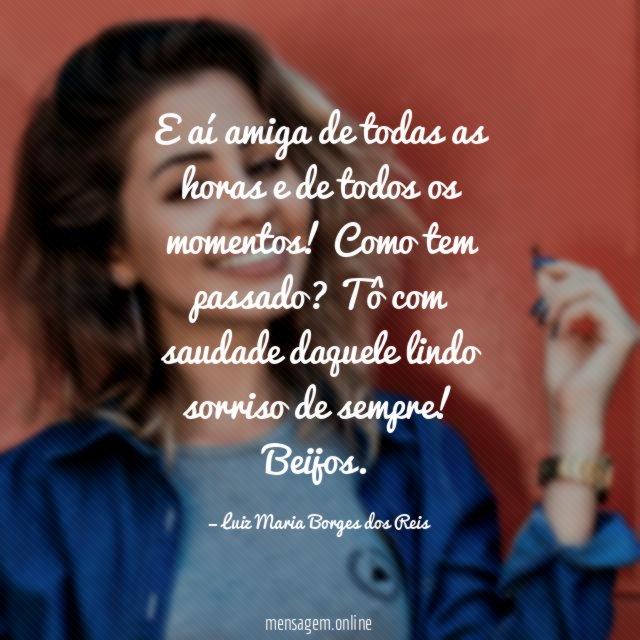 E aí amiga de todas as horas e de todos os momentos