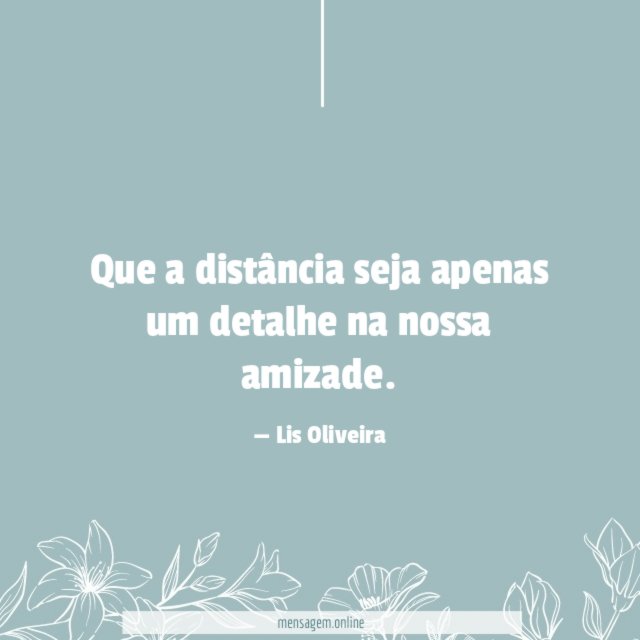 Que a distância seja apenas um detalhe na nossa amizade
