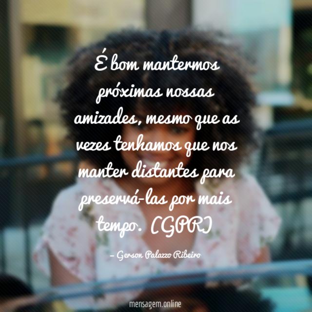 É bom mantermos próximas nossas amizades