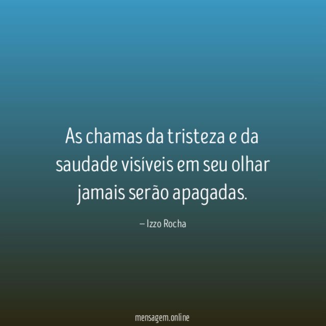 As chamas da tristeza e da saudade visíveis