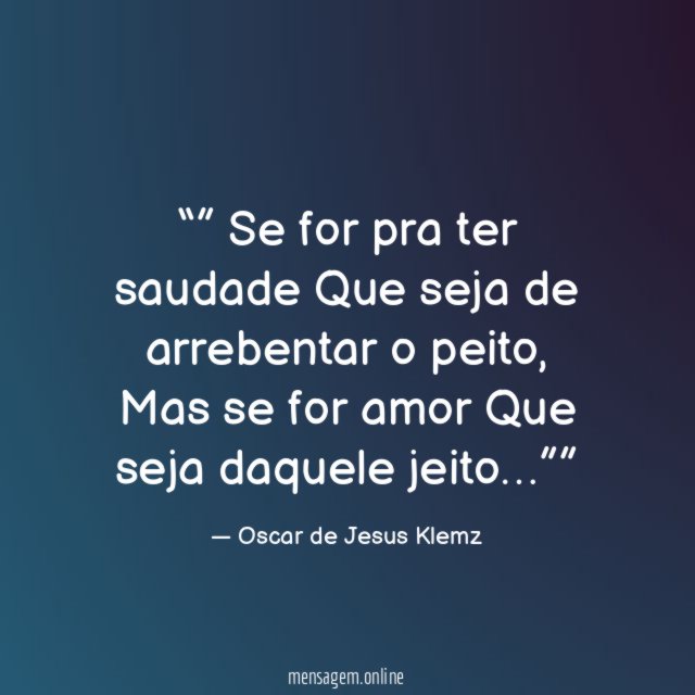 ” Se for pra ter saudade Que seja de arrebentar o peito