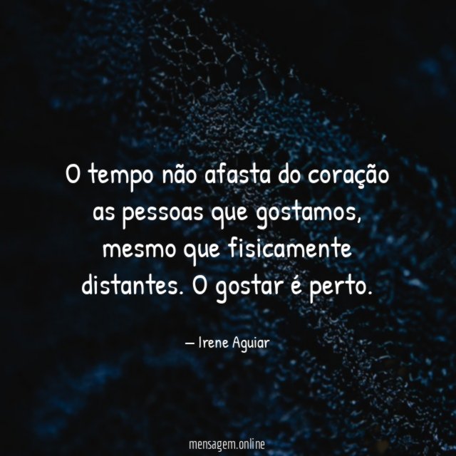 O tempo não afasta do coração as pessoas que gostamos