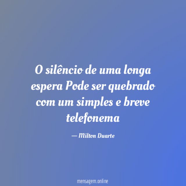 O silêncio de uma longa espera Pode ser quebrado