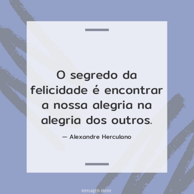 O segredo da felicidade é encontrar a nossa alegria na alegria dos outros