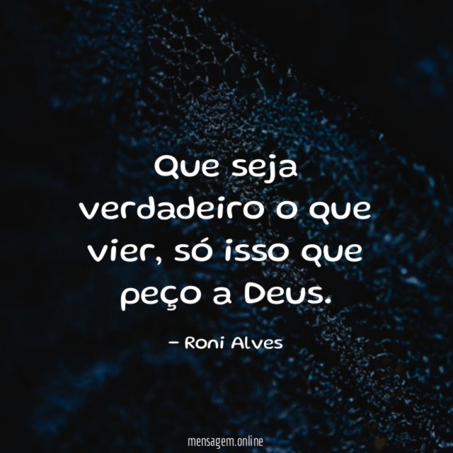 Que seja verdadeiro o que vier