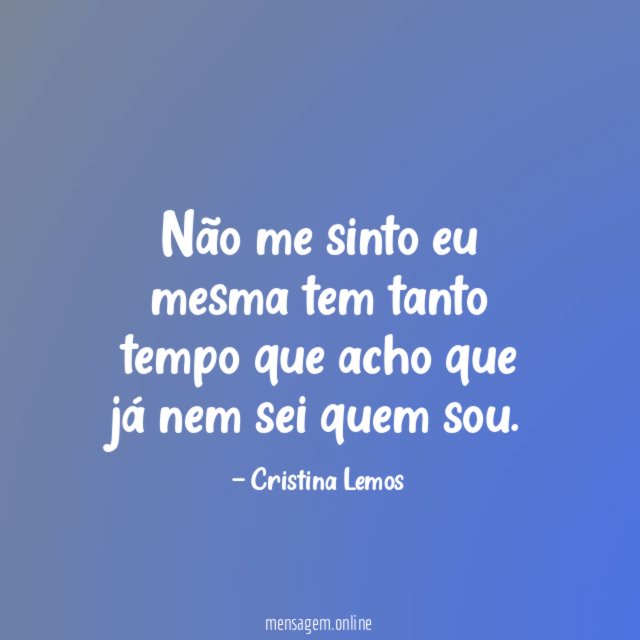Não me sinto eu mesma tem tanto tempo