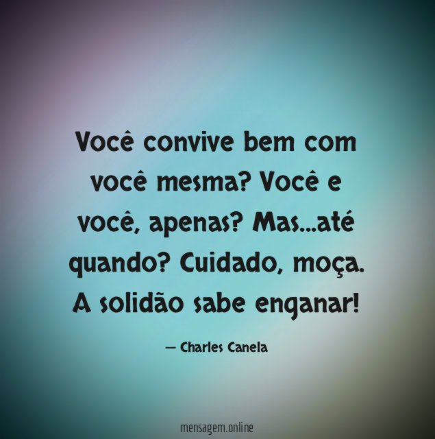 Você convive bem com você mesma? Você e você, apenas? Mas…até quando?