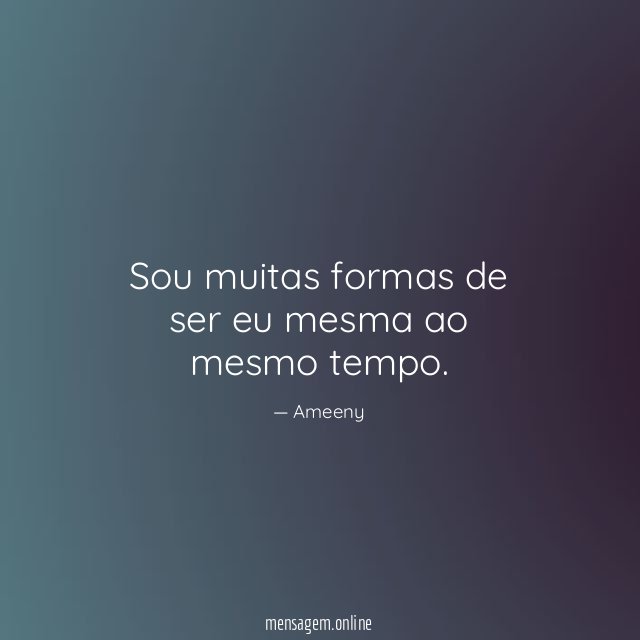 Sou muitas formas de ser eu mesma ao mesmo tempo