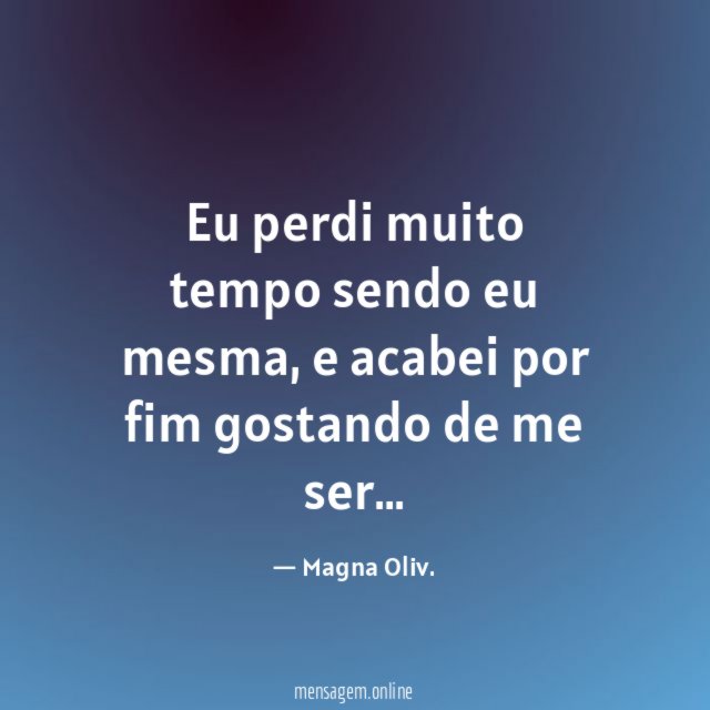 Eu perdi muito tempo sendo eu mesma