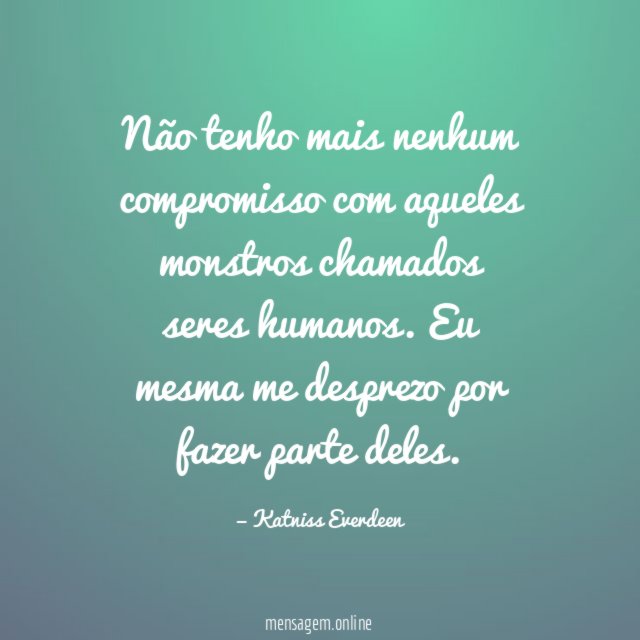Não tenho mais nenhum compromisso com aqueles monstros chamados seres humanos