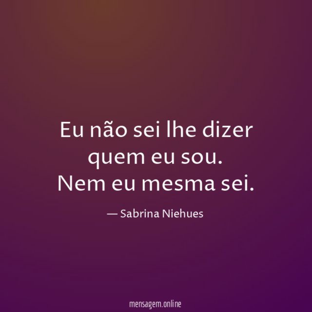 Eu não sei lhe dizer quem eu sou
