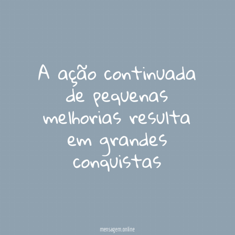 A ação continuada de pequenas melhorias resulta em grandes conquistas
