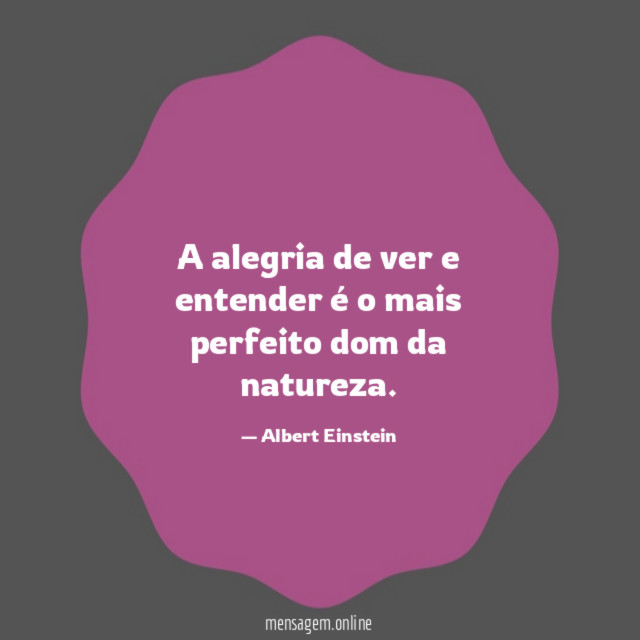A alegria de ver e entender é o mais perfeito dom da natureza