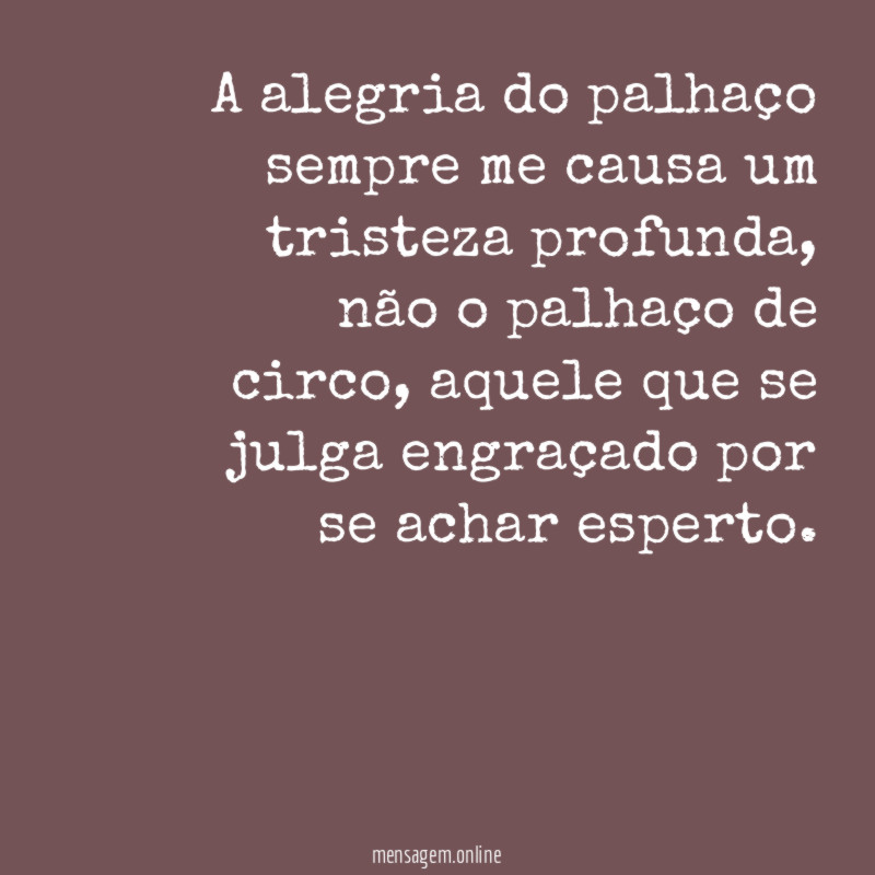 A alegria do palhaço sempre me causa um tristeza profunda