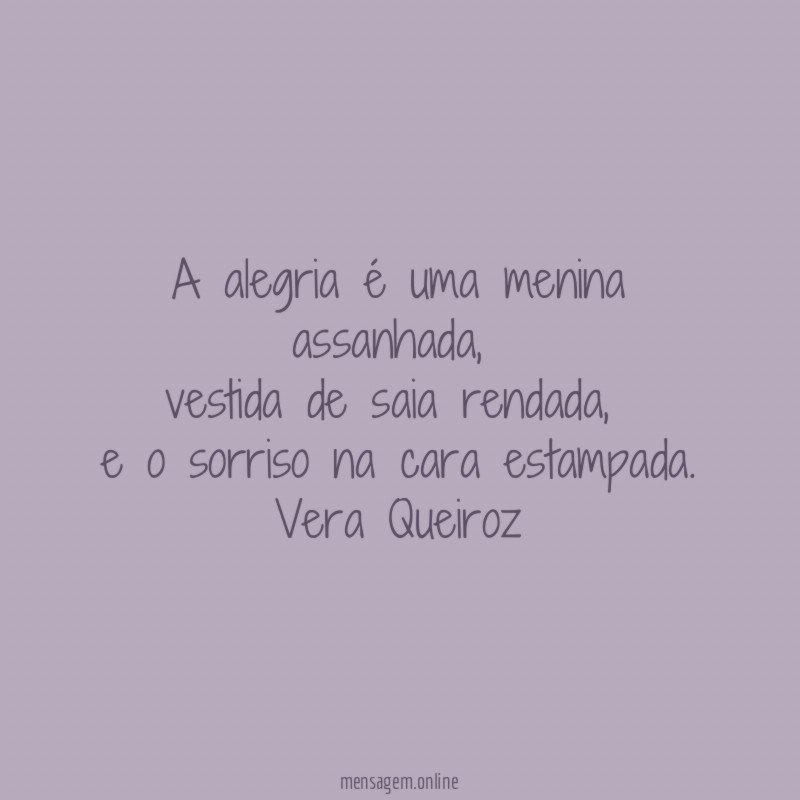 A alegria é uma menina assanhada,
vestida de saia rendada,
e o sorriso na cara estampada.