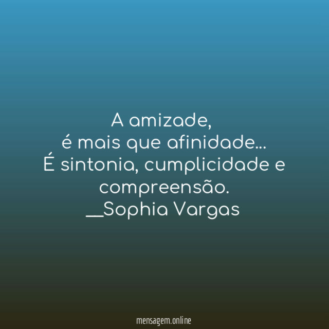 A amizade,
é mais que afinidade…
É sintonia, cumplicidade e compreensão.