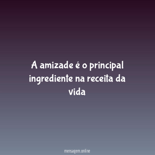 A amizade é o principal ingrediente na receita da vida