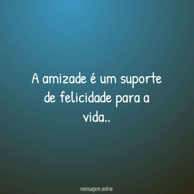 A amizade é um suporte de felicidade para a vida
