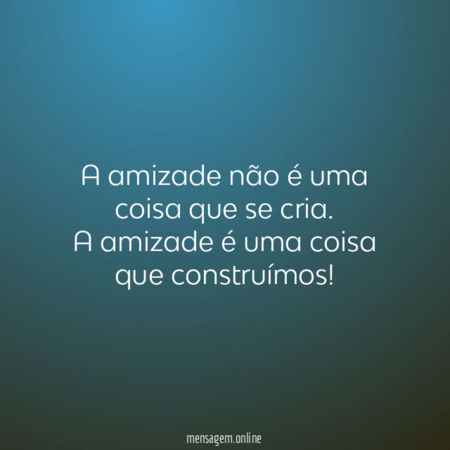 A amizade não é uma coisa que se cria