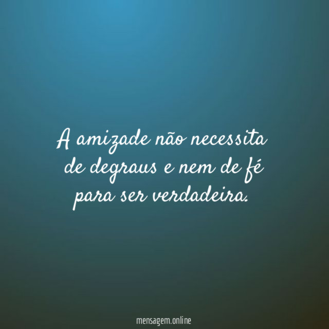 A amizade não necessita de degraus e nem