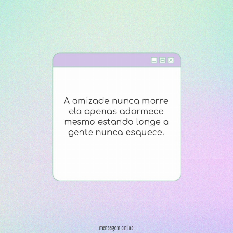 A amizade nunca morre ela apenas adormece mesmo