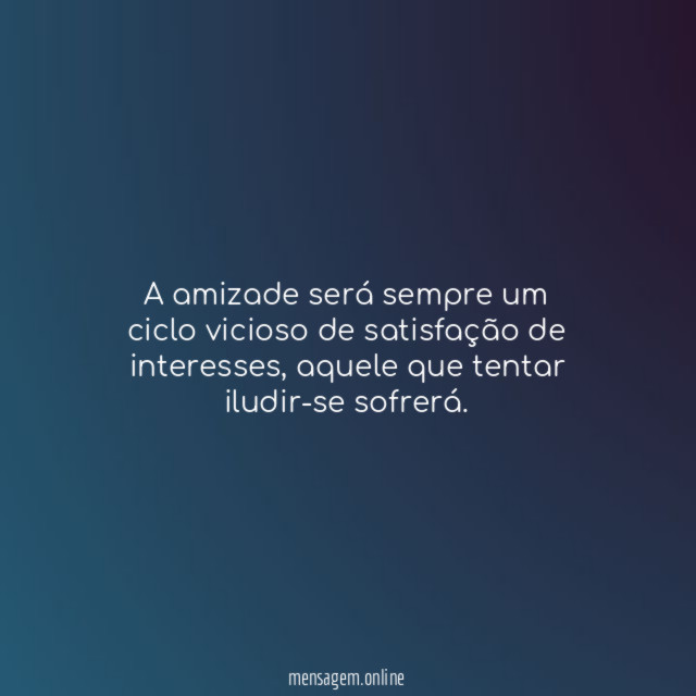 A amizade será sempre um ciclo vicioso de satisfação de interesses