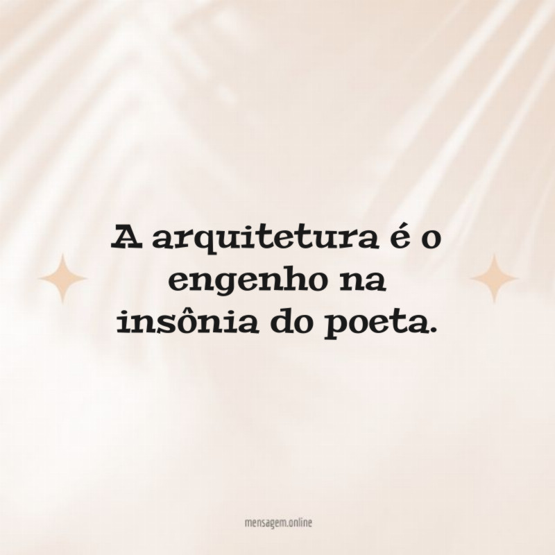 A arquitetura é o engenho na insônia do poeta