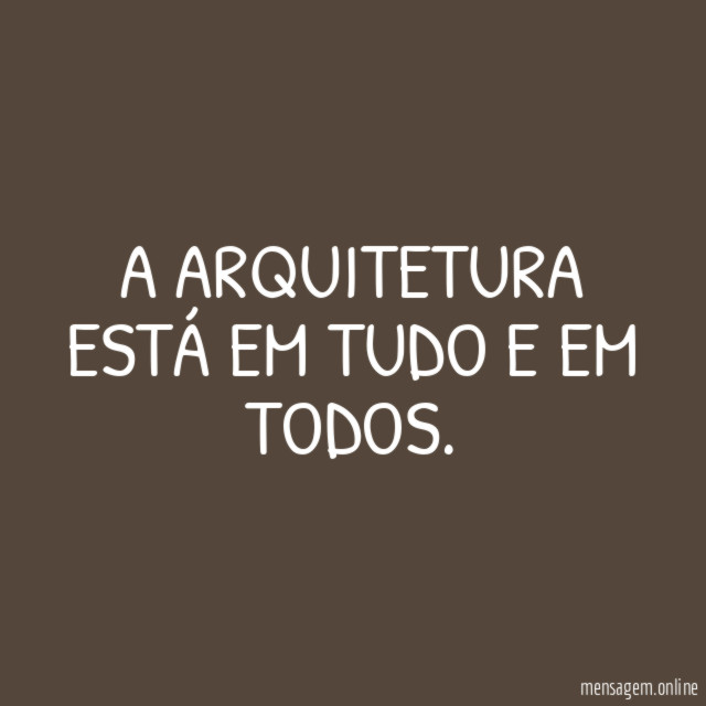 A ARQUITETURA ESTÁ EM TUDO E EM TODOS