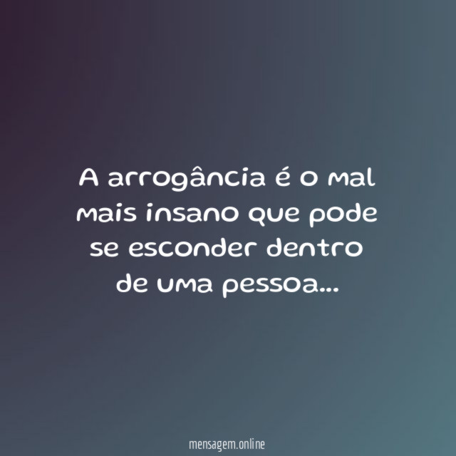 A arrogância é o mal mais insano que