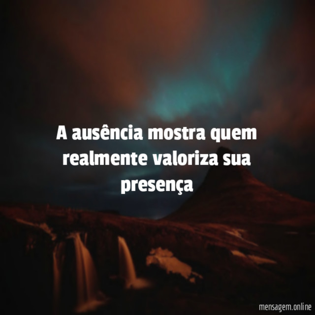A ausência mostra quem realmente valoriza sua presença