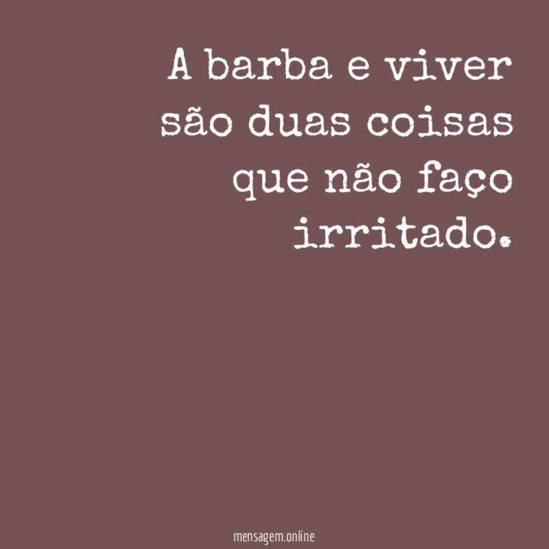 A barba e viver são duas coisas que
