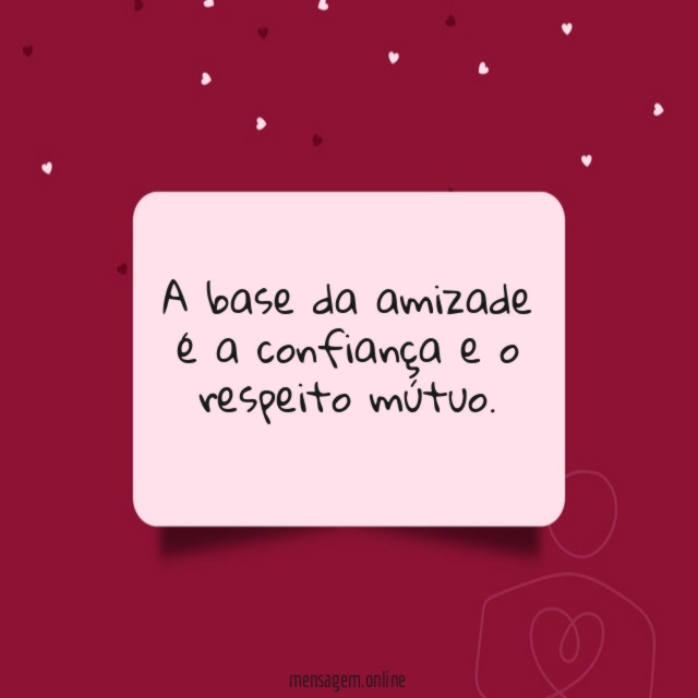 A base da amizade é a confiança e o respeito mútuo