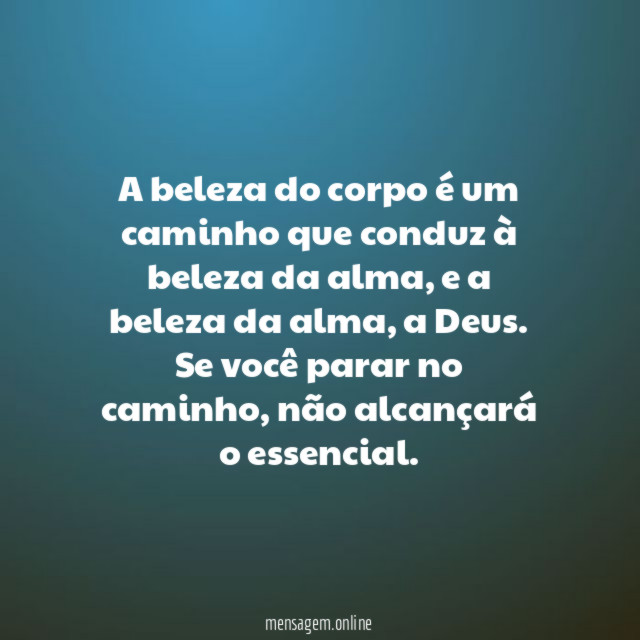 A beleza do corpo é um caminho que conduz à beleza da alma