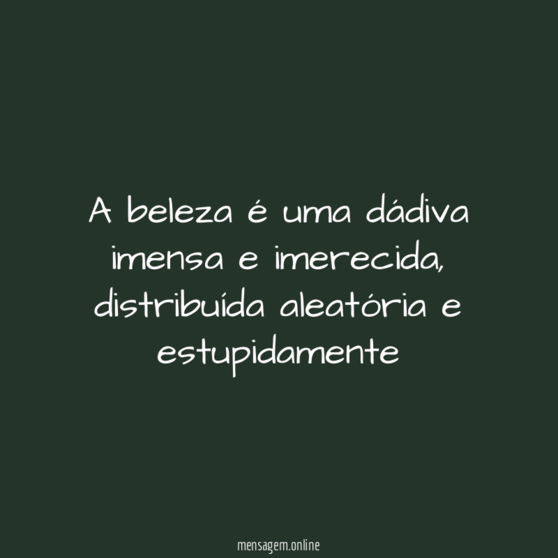 A beleza é uma dádiva imensa e imerecida