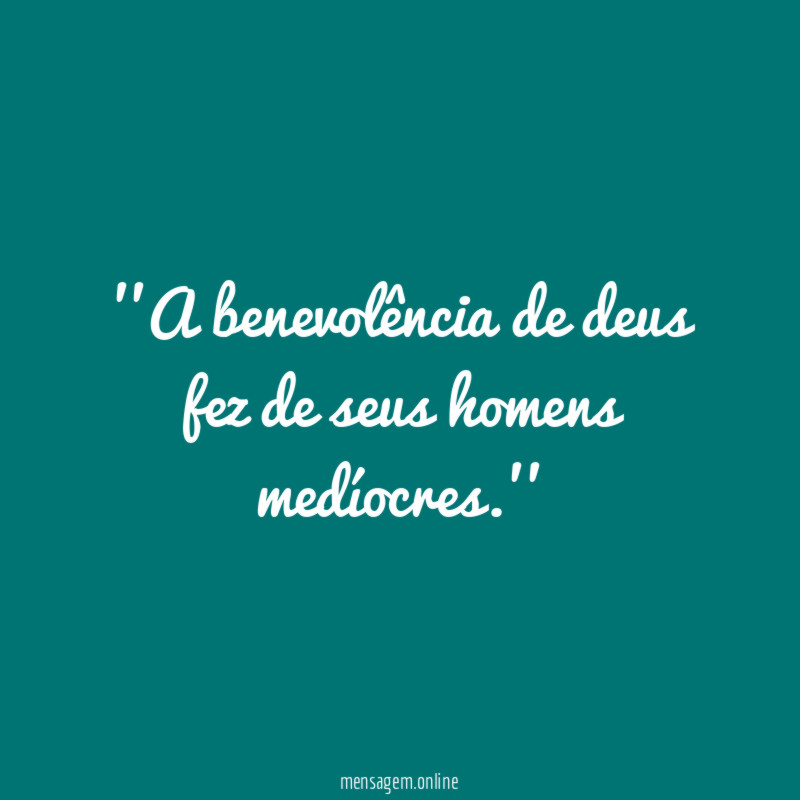'A benevolência de deus fez de seus homens medíocres