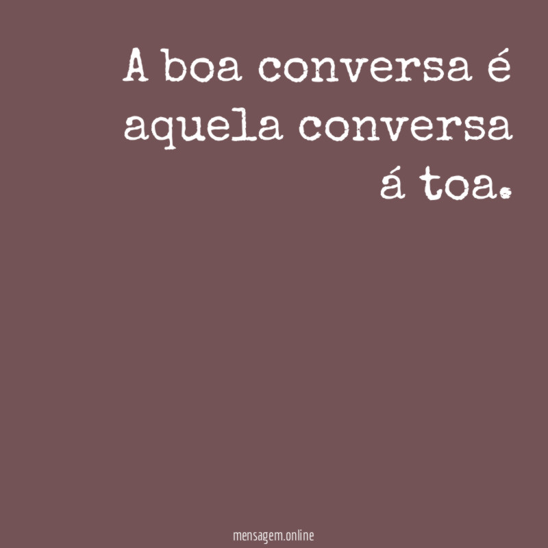 A boa conversa é aquela conversa á toa