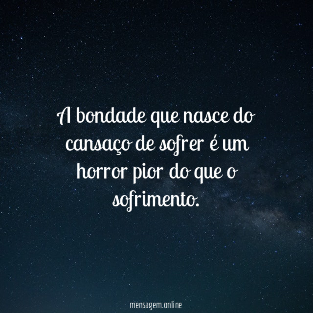 A bondade que nasce do cansaço de sofrer
