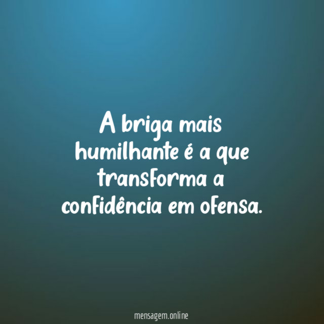 A briga mais humilhante é a que transforma a confidência em ofensa