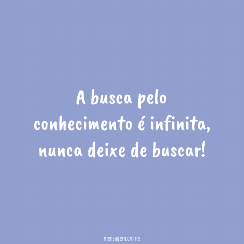 A busca pelo conhecimento é infinita